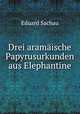 Drei aramaische Papyrusurkunden aus Elephantine, Eduard Sachau 