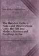 The Dresden Gallery: Notes and Observations Upon the Old and Modern Masters and Paintings in the ., Julia de Wolf Gibbs Addison 