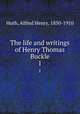The life and writings of Henry Thomas Buckle. 1, Huth, Alfred Henry, 1850-1910 
