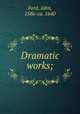 Dramatic works;, Ford, John, 1586-ca. 1640 
