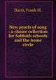 New pearls of song : a choice collection for Sabbath schools and the home circle., Davis, Frank M. 