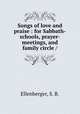 Songs of love and praise : for Sabbath-schools, prayer-meetings, and family circle /, Ellenberger, S. B. 