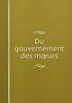 Du gouvernement des m?urs, Polier de Saint-Germain, Antoine de. [from old catalog],Pre-1801 Imprint Collection (Library of Congress) DLC [from old catalog] 