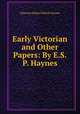 Early Victorian and Other Papers: By E.S.P. Haynes, Edmund Sidney Pollock Haynes 