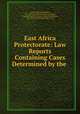 East Africa Protectorate: Law Reports Containing Cases Determined by the ., Robert William Hamilton, East Africa Protectorate Court of Appeal, Great Britain Privy Council. Judicial Committee, East Africa Protectorate High Court 