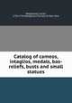 Catalog of cameos, intaglios, medals, bas-reliefs, busts and small statues, Wedgwood, Josiah, 1730-1795,Wedgwood Society of New York 