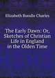 The Early Dawn: Or, Sketches of Christian Life in England in the Olden Time, Elizabeth Rundle Charles 