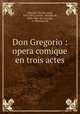 Don Gregorio : opera comique en trois actes, Nicolo Gabrielli 