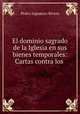 El dominio sagrado de la Iglesia en sus bienes temporales: Cartas contra los ., Pedro Inguanzo Rivero 