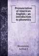Pronunciation of American English;: an introduction to phonetics, Arthur J. Bronstein 