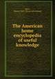 The American home encyclopedia of useful knowledge, [Neil, Henry] 1863- [from old catalog] 