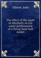 The effect of the angle of afterbody on the water performance of a flying-boat hull model, Allison, John 