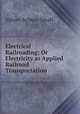 Electrical Railroading; Or Electricity as Applied Railroad Transportation, Sidney Aylmer-Small 