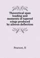 Theoretical span loading and moments of tapered wings produced by aileron deflection, H. Pearson 