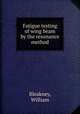Fatigue testing of wing beam by the resonance method, Bleakney, William 