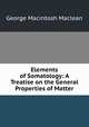 Elements of Somatology: A Treatise on the General Properties of Matter, George Macintosh Maclean 