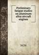 Preliminary fatigue studies on aluminum alloy aircraft engines, NON 