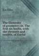 The Elements of geometry; or, The first six books, with the eleventh and twelfth, of Euclid ., Euclides 