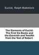 The Elements of Euclid: The First Six Books and the Eleventh and Twelfth from the Text of Robert ., Euclid, Ralph Blakelock 