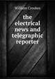 the electrical news and telegraphic reporter, Crookes William 