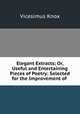 Elegant Extracts; Or, Useful and Entertaining Pieces of Poetry: Selected for the Improvement of ., Vicesimus Knox 