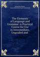 The Elements of Language and Grammar: A Practical Course for Use in Intermediate, Ungraded and ., Alfred Hix Welsh , James Mickleborough Greenwood 