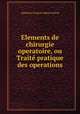 Elements de chirurgie operatoire, ou Traite pratique des operations, Alphonse Francois Marie Guerin 