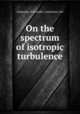 On the spectrum of isotropic turbulence, Liepmann, H W,Laufer, J,Liepmann, Kat 