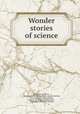 Wonder stories of science, Beach, David Nelson, 1848- [from old catalog],Harris, Amanda Bartlett, 1824- [from old catalog],Bowen, James L. [from old catalog],Fisher, Mary Wager- [from old catalog] 