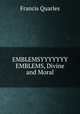 EMBLEMSYYYYYYY EMBLEMS, Divine and Moral., Francis Quarles 