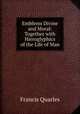 Emblems Divine and Moral: Together with Hieroglyphics of the Life of Man, Francis Quarles 