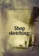 Shop sketching;, Woolley, Joseph William, 1883-,Meredith, Roy Brodhead, joint author,University of Wisconsin. University Extension Division 