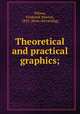 Theoretical and practical graphics;, Wilson, Frederick Newton, 1855- [from old catalog] 