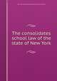 The consolidates school law of the state of New York, New York. (State) Education dept. [from old catalog] 