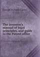 The inventor's manual of legal principles, and guide to the Patent office