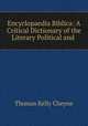 Encyclopaedia Biblica: A Critical Dictionary of the Literary Political and ., T. K. Cheyne 