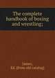 The complete handbook of boxing and wrestling;, James, Ed. [from old catalog] 