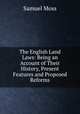 The English Land Laws: Being an Account of Their History, Present Features and Proposed Reforms, Samuel Moss 