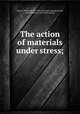The action of materials under stress;, Greene, Charles E[zra] 1842- [from old catalog],Greene, Albert Emerson. [from old catalog] 