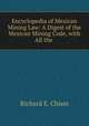 Encyclopedia of Mexican Mining Law: A Digest of the Mexican Mining Code, with All the ., Richard E. Chism 