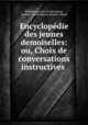 Encyclopedie des jeunes demoiselles: ou, Choix de conversations instructives ., Madame Leprince de Beaumont, Leprince de Beaumont (Jeanne-Marie) 
