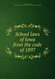 School laws of Iowa from the code of 1897, Iowa. Laws, statutes, etc. [from old catalog],Iowa. Dept. of public instruction. [from old catalog] 