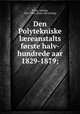 Den Polytekniske l?reanstalts forste halv-hundrede aar 1829-1879;, Steen, Adolph, 1816-1886. [from old catalog] 