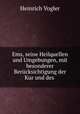 Ems, seine Heilquellen und Umgebungen, mit besonderer Berucksichtigung der Kur und des ., Heinrich Vogler 