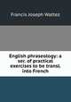 English phraseology: a ser. of practical exercises to be transl. into French, Francis Joseph Wattez 