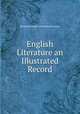 English Literature an Illustrated Record, Richard Garnett and Edmund Gosse 