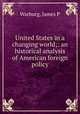 United States in a changing world;: an historical analysis of American foreign policy, James P. Warburg 