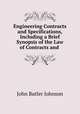 Engineering Contracts and Specifications, Including a Brief Synopsis of the Law of Contracts and ., John Butler Johnson 