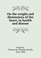 On the weight and dimensions of the heart, in health and disease, Peacock, Thomas B. (Thomas Bevill), 1812-1882 