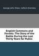 English Commons and Forests: The Story of the Battle During the Last Thirty Years for Public ., George John Shaw -Lefevre Eversley 